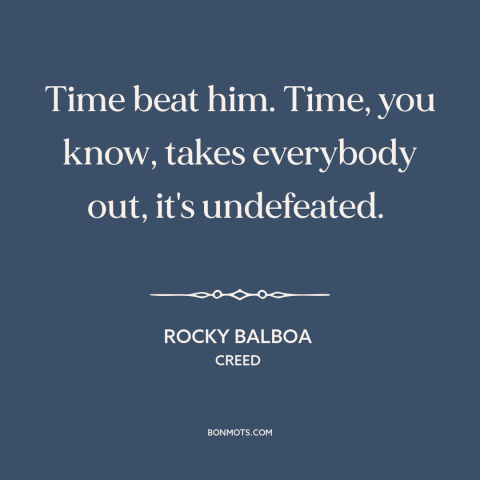 A quote from Creed  about effects of time: “Time beat him. Time, you know, takes everybody out, it's undefeated.”