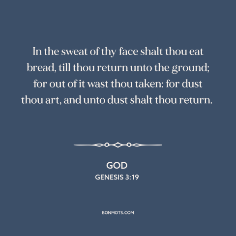 A quote from The Bible about work: “In the sweat of thy face shalt thou eat bread, till thou return unto the ground;…”