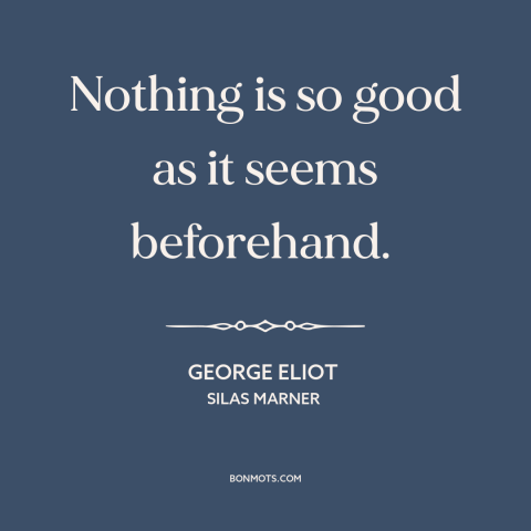 A quote by George Eliot about anticipation: “Nothing is so good as it seems beforehand.”