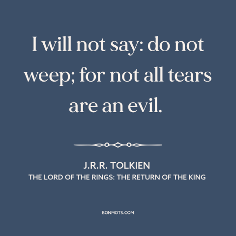 A quote by J.R.R. Tolkien about crying: “I will not say: do not weep; for not all tears are an evil.”