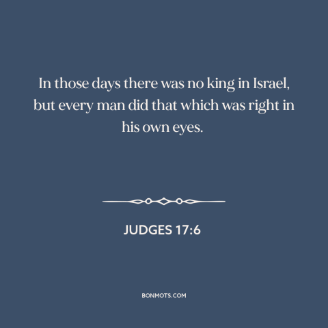 A quote from The Bible about rule of law: “In those days there was no king in Israel, but every man did that…”