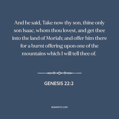 A quote from The Bible about sacrifice: “And he said, Take now thy son, thine only son Isaac, whom thou lovest…”