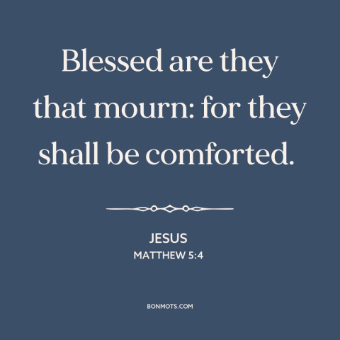 A quote by Jesus about mourning: “Blessed are they that mourn: for they shall be comforted.”