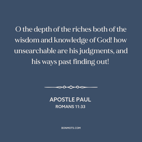 A quote by Apostle Paul about god's wisdom: “O the depth of the riches both of the wisdom and knowledge of God!”