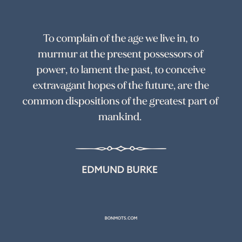 A quote by Edmund Burke about the good old days: “To complain of the age we live in, to murmur at the present possessors…”