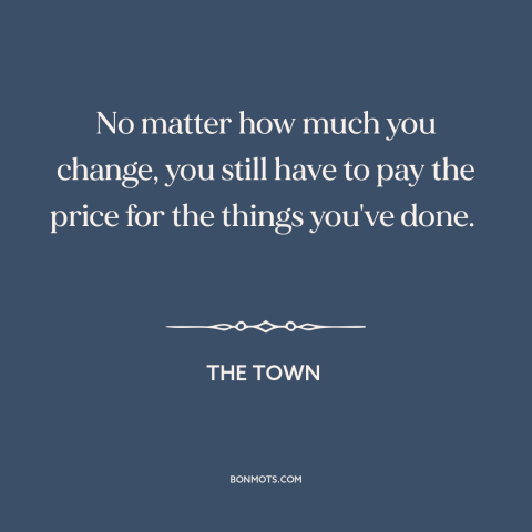 A quote from The Town about personal growth: “No matter how much you change, you still have to pay the price for…”