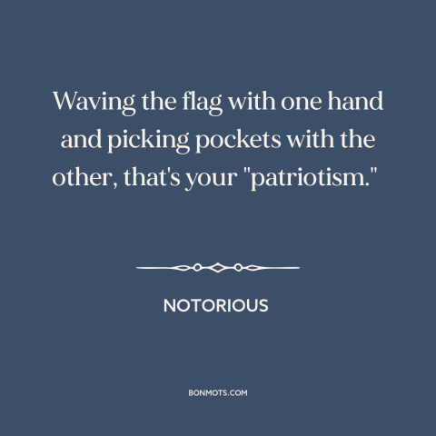 A quote from Notorious about political cynicism: “Waving the flag with one hand and picking pockets with the other…”