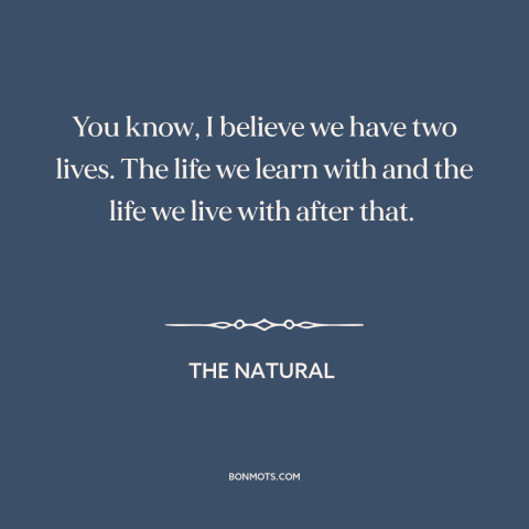 A quote from The Natural about learning from mistakes: “You know, I believe we have two lives. The life we learn with and…”