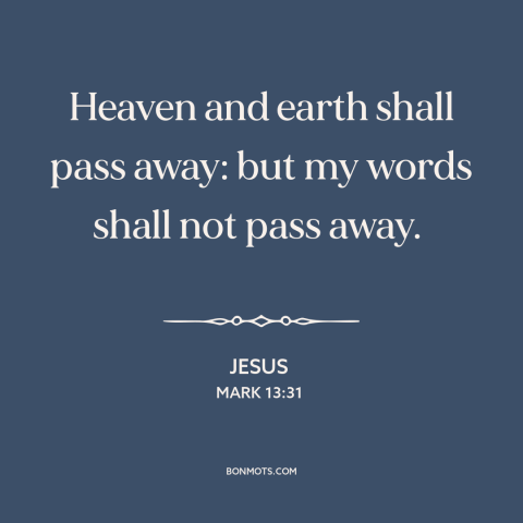 A quote by Jesus about god's word: “Heaven and earth shall pass away: but my words shall not pass away.”