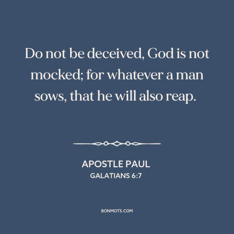 A quote by Apostle Paul about how actions have consequences: “Do not be deceived, God is not mocked; for whatever a man…”