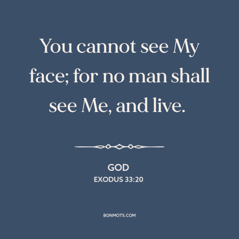 A quote from The Bible about nature of god: “You cannot see My face; for no man shall see Me, and live.”