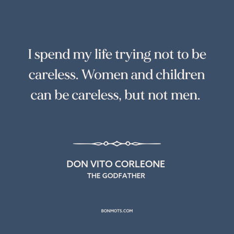 A quote from The Godfather about carelessness: “I spend my life trying not to be careless. Women and children can be…”