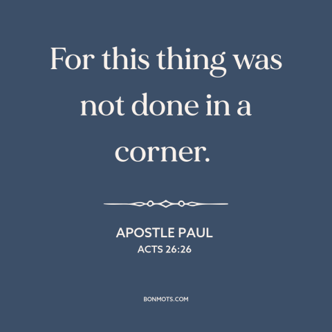 A quote by Apostle Paul about jesus's resurrection: “For this thing was not done in a corner.”