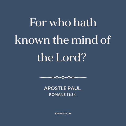 A quote by Apostle Paul about understanding god: “For who hath known the mind of the Lord?”