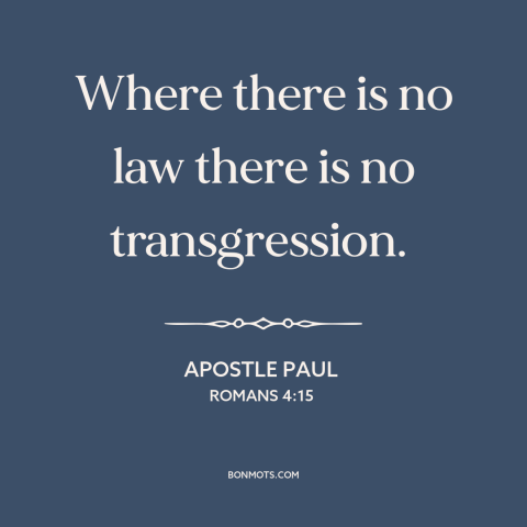 A quote by Apostle Paul about sin: “Where there is no law there is no transgression.”