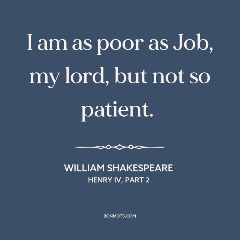 A quote by William Shakespeare about impatience: “I am as poor as Job, my lord, but not so patient.”