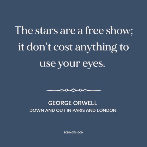 A quote by George Orwell about stars: “The stars are a free show; it don’t cost anything to use your eyes.”