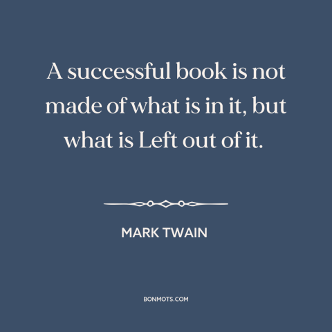 A quote by Mark Twain about editing: “A successful book is not made of what is in it, but what is Left out of it.”