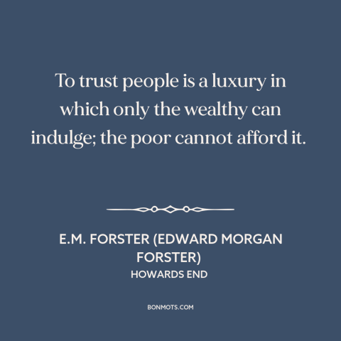 A quote by E.M. Forster about poverty: “To trust people is a luxury in which only the wealthy can indulge; the…”