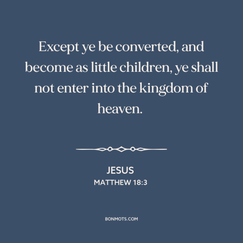 A quote by Jesus about faith like a child: “Except ye be converted, and become as little children, ye shall not enter into…”