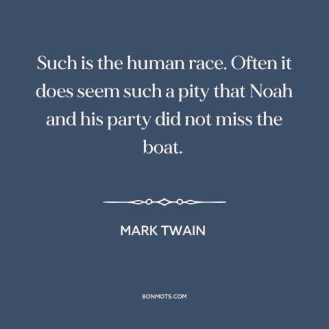 A quote by Mark Twain about noah's ark: “Such is the human race. Often it does seem such a pity that Noah and his…”