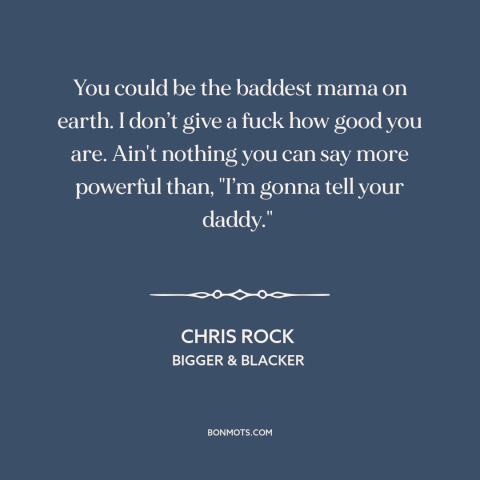 A quote by Chris Rock about fathers and children: “You could be the baddest mama on earth. I don’t give a fuck how…”