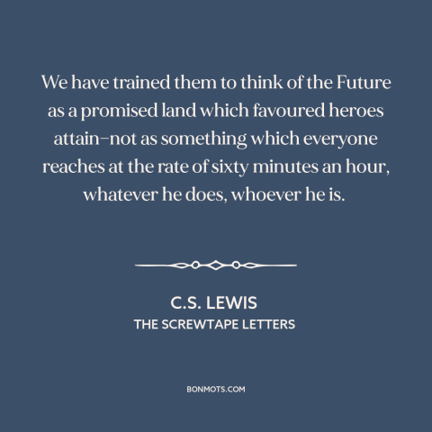 A quote by C.S. Lewis about the future: “We have trained them to think of the Future as a promised land which…”