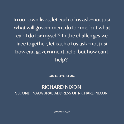 A quote by Richard Nixon about citizen and state: “In our own lives, let each of us ask—not just what will government do…”