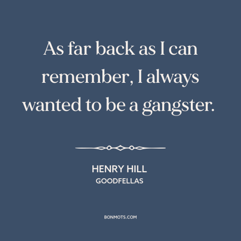 A quote from Goodfellas about vocation: “As far back as I can remember, I always wanted to be a gangster.”