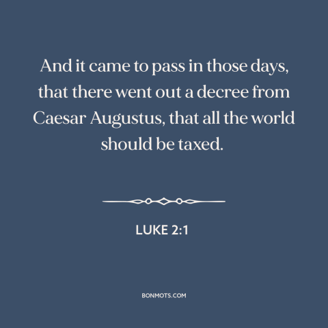 A quote from The Bible about jesus's birth: “And it came to pass in those days, that there went out a decree…”