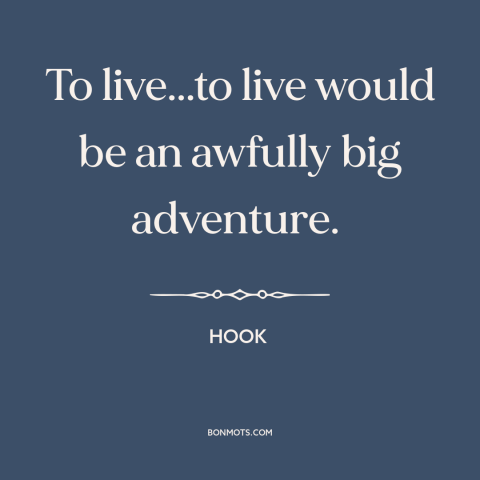 A quote from Hook about living life to the fullest: “To live...to live would be an awfully big adventure.”