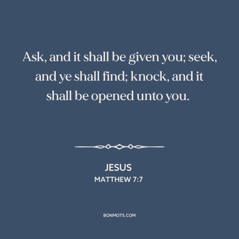 A quote by Jesus about prayer: “Ask, and it shall be given you; seek, and ye shall find; knock, and…”