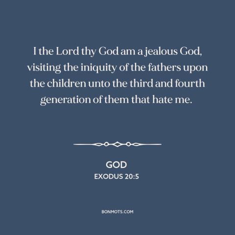 A quote from The Bible about nature of god: “I the Lord thy God am a jealous God, visiting the iniquity of the…”