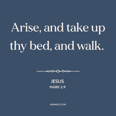 A quote by Jesus about jesus's miracles: “Arise, and take up thy bed, and walk.”