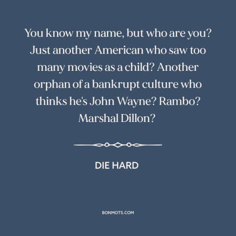 A quote from Die Hard about American culture: “You know my name, but who are you? Just another American who saw too…”