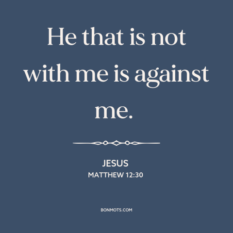 A quote by Jesus about friends and enemies: “He that is not with me is against me.”