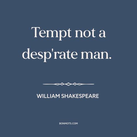 A quote by William Shakespeare about nothing to lose: “Tempt not a desp'rate man.”