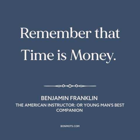 A quote by Benjamin Franklin about time is money: “Remember that Time is Money.”