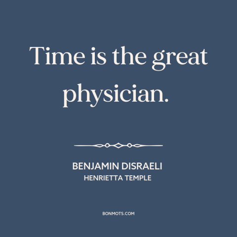 A quote by Benjamin Disraeli about effects of time: “Time is the great physician.”