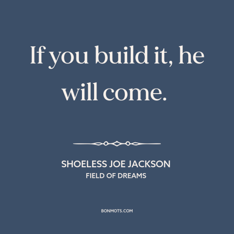 A quote from Field of Dreams about taking risks: “If you build it, he will come.”