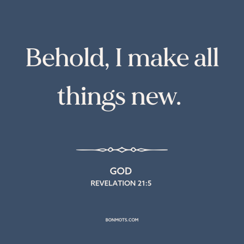 A quote from The Bible about new creation: “Behold, I make all things new.”