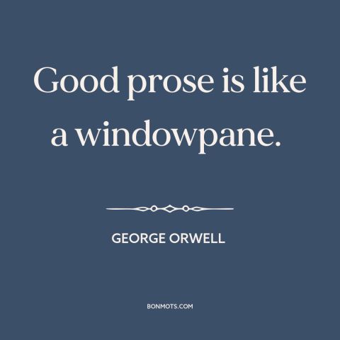 A quote by George Orwell about good writing: “Good prose is like a windowpane.”