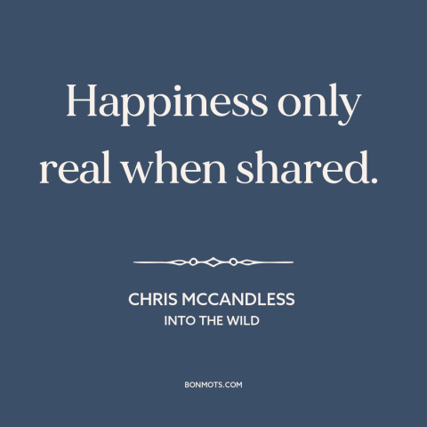 A quote from Into the Wild about happiness: “Happiness only real when shared.”