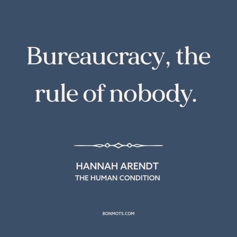 A quote by Hannah Arendt about bureaucracy: “Bureaucracy, the rule of nobody.”