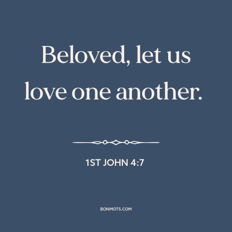 A quote from The Bible about loving others: “Beloved, let us love one another.”