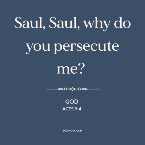 A quote from The Bible about religious persecution: “Saul, Saul, why do you persecute me?”