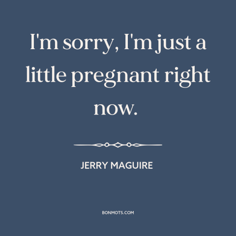 A quote from Jerry Maguire about pregnancy: “I'm sorry, I'm just a little pregnant right now.”