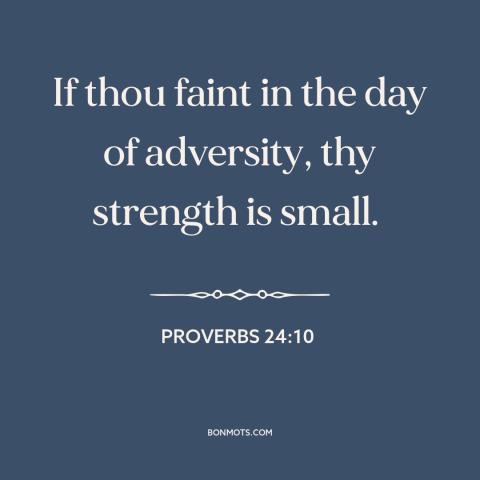 A quote from The Bible about weakness: “If thou faint in the day of adversity, thy strength is small.”