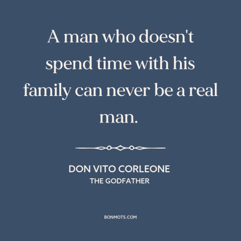 A quote from The Godfather about being a man: “A man who doesn't spend time with his family can never be a real…”