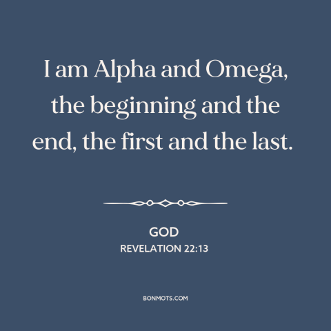 A quote from The Bible about nature of god: “I am Alpha and Omega, the beginning and the end, the first and the…”